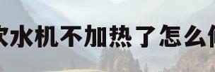 饮水机不加热了怎么修(茶吧机烧水壶不加热了怎么修)