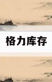 格力库存(格力库存管理模式)