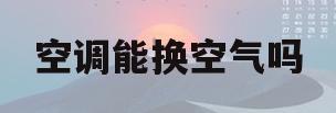 空调能换空气吗(空调可以换气吗?)