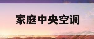 家庭中央空调(家庭中央空调安装施工流程及方案)