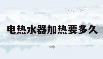电热水器加热要多久(热水器正常通电但不加热)