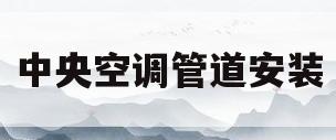 中央空调管道安装(中央空调管道安装报价表)
