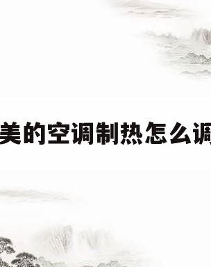 美的空调制热怎么调(美的空调制热怎么调风速是正常的)