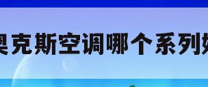 奥克斯空调哪个系列好(十大不建议买的空调品牌)