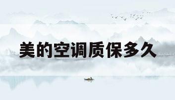 美的空调质保多久(美的空调质保多少年)