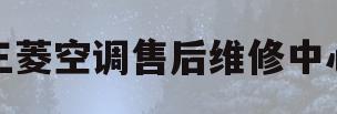 三菱空调售后维修中心(三菱空调售后维修服务中心)