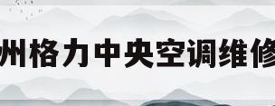 郑州格力中央空调维修部(郑州格力空调维修服务中心)