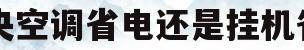 中央空调省电还是挂机省电(家用中央空调省电还是挂机省电)