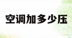 空调加多少压(空调加多少压力氟怎么看表)