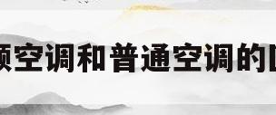 变频空调和普通空调的区别(变频空调和变频空调有什么区别)