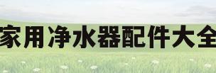家用净水器配件大全(净水器配件什么品牌好)