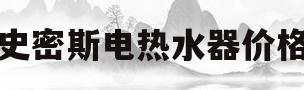 史密斯电热水器价格(史密斯电热水器价格及图片80升)
