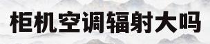柜机空调辐射大吗(柜机空调辐射大吗为什么)