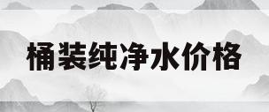 桶装纯净水价格(桶装纯净水价格表图片)