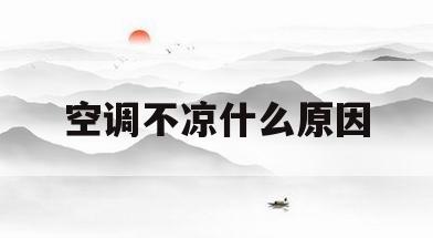 空调不凉什么原因(空调不凉什么原因造成的)