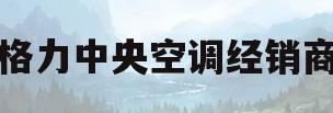 格力中央空调经销商(格力中央空调哪个系列最好)