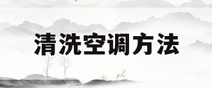 清洗空调方法(清洗空调方法有哪几种)