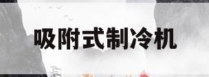 吸附式制冷机(吸附式制冷机品牌)