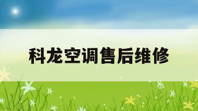 科龙空调售后维修(科龙空调售后维修客服)
