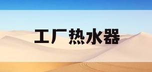 工厂热水器(工厂热水器图片)