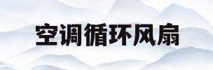 空调循环风扇(空调循环风扇怎么清洗视频)