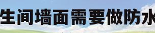 卫生间墙面需要做防水吗(卫生间先砌墙还是先做防水)