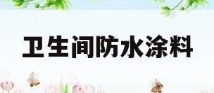 卫生间防水涂料(卫生间防水涂料十大名牌排名)