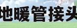 地暖管接头(地暖管接头规范要求)