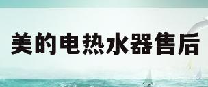 美的电热水器售后(美的电热水器售后清洗)