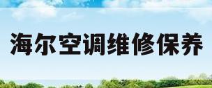 海尔空调维修保养(海尔空调维修保养多少钱)