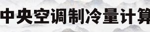 中央空调制冷量计算(家用中央空调制冷量计算)
