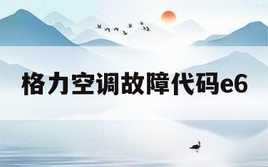 格力空调故障代码e6(格力空调h6故障代码维修方法)