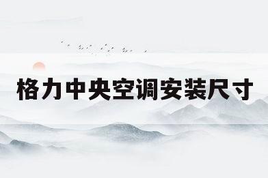 格力中央空调安装尺寸(格力中央空调安装尺寸规格表)