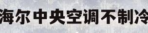 海尔中央空调不制冷(海尔中央空调不制冷怎么办)