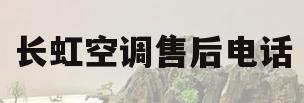 长虹空调售后电话(长虹空调售后电话,德阳金山附进)