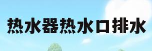 热水器热水口排水(热水器排水口出热水)