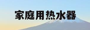 家庭用热水器(家庭用热水器多少升的合适)
