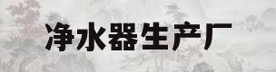 净水器生产厂(净水器生产厂家排名)