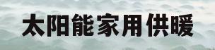 太阳能家用供暖(太阳能供暖一套多少钱)