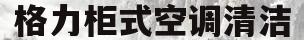 格力柜式空调清洁(格力柜式空调清洁模式长按)