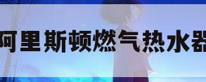 阿里斯顿燃气热水器(阿里斯顿燃气热水器e2是什么故障)