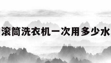 滚筒洗衣机一次用多少水(滚筒洗衣机洗一次多少水多少电)