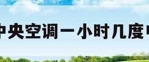 中央空调一小时几度电(2匹中央空调一小时几度电)