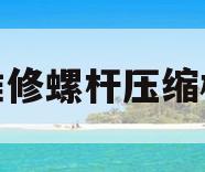 维修螺杆压缩机(维修螺杆压缩机视频)