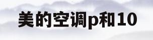 美的空调p和10(美的空调p和10闪烁怎么处理)