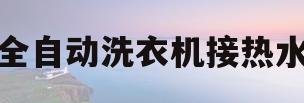 全自动洗衣机接热水(全自动洗衣机接热水管会坏吗)