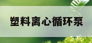 塑料离心循环泵(离心循环泵的原理)