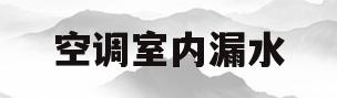 空调室内漏水(空调漏水怎么回事空调室内漏水)