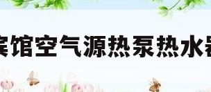 宾馆空气源热泵热水器(宾馆空气源热泵热水器怎么使用)