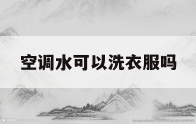 空调水可以洗衣服吗(空调水可以洗衣服吗为什么)
